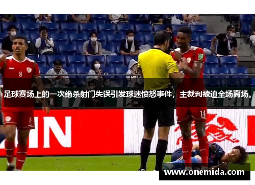 足球赛场上的一次绝杀射门失误引发球迷愤怒事件，主裁判被迫全场离场。