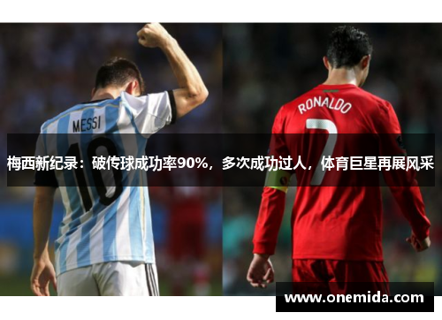 梅西新纪录：破传球成功率90%，多次成功过人，体育巨星再展风采