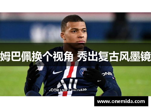 姆巴佩换个视角 秀出复古风墨镜
