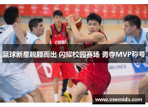 篮球新星脱颖而出 闪耀校园赛场 勇夺MVP称号