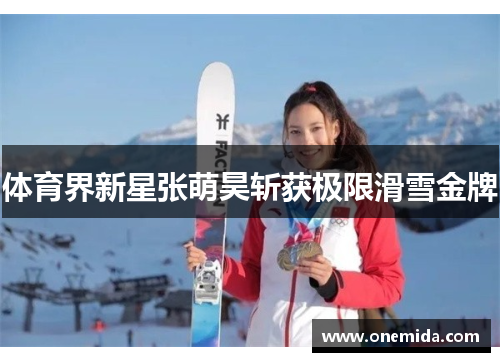 体育界新星张萌昊斩获极限滑雪金牌