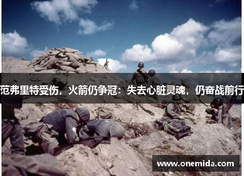 范弗里特受伤，火箭仍争冠：失去心脏灵魂，仍奋战前行